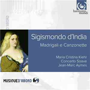 Sigismondo D'India - Maria Cristina Kiehr, Concerto Soave, Jean-Marc Aymes - Madrigali E Canzonette download free